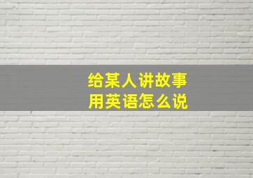 给某人讲故事 用英语怎么说